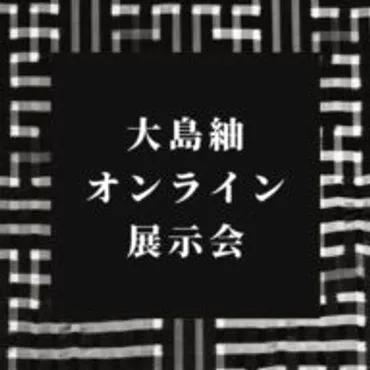 大島紬オンライン展示会【世界三大織物】