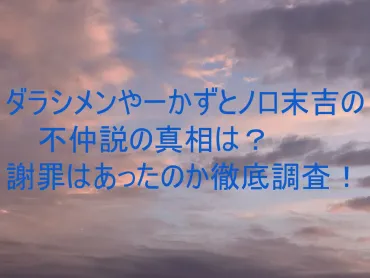 ダラシメンやーかずとノロ末吉の不仲説の真相は？謝罪はあったのか徹底調査！ 