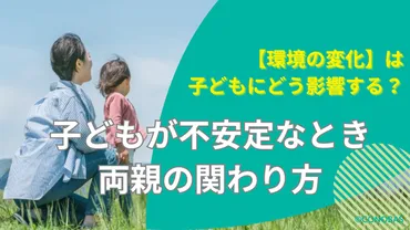 環境の変化が子どもに及ぼす影響とは？子どもが不安定なときの関わり方