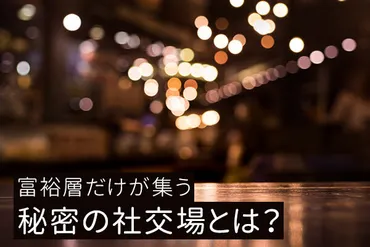 富裕層だけが集う秘密の社交場とは？ 