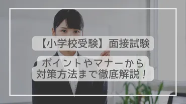 私立小学校受験の面接って、どんな質問されるの？面接対策を徹底解説!!