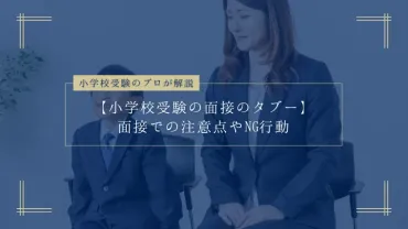 小学校受験の面接のタブー】面接での注意点やNG行動をプロが解説