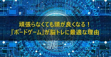 頑張らなくても頭が良くなる!ボードゲームが脳トレに最適な理由