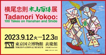 横尾忠則 寒山百得」展／2023年9月12日（火）～12月3日（日）／東京国立博物館 表慶館（上野公園）