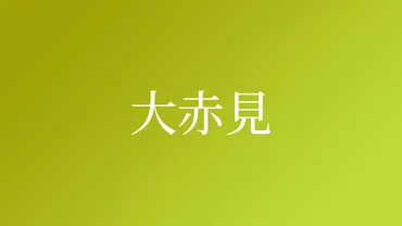 大赤見」という名字（苗字）の読み方は？レア度や由来、漢字の意味・ローマ字表記 