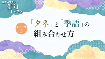 夏井いつき「俳句の作り方〈一物仕立て〉と〈取り合わせ〉とは？季語と日常生活で見つけたタネを組み合わせて、似たような句からの脱出を」  『プレバト!!』夏井いつき先生の俳句レッスン 「タネ」と「季語」の組み合わせ方