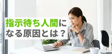 指示待ち人間になる原因とは？周囲に与える影響や直し方、改善策などを解説