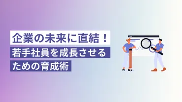 企業の未来に直結！若手社員を成長させるための育成術 