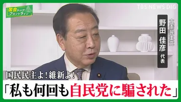 国民民主よ！維新よ！「私も何回も自民党に騙された」立憲民主党・野田佳彦代表【国会トークフロントライン】 