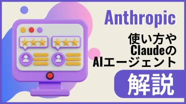 Anthropicとは？使い方やClaudeのAIエージェントの作り方を解説 