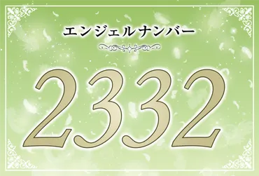 エンジェルナンバー「2332」って、一体どんな意味があるの？エンジェルナンバー「2332」とは！？